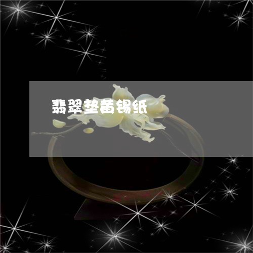 翡翠垫黄锡纸/2023060122827