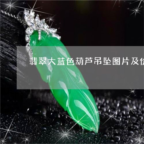 翡翠大蓝色葫芦吊坠图片及价格/2023120406152