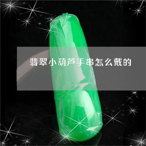 翡翠小葫芦手串怎么戴的/2023051210813