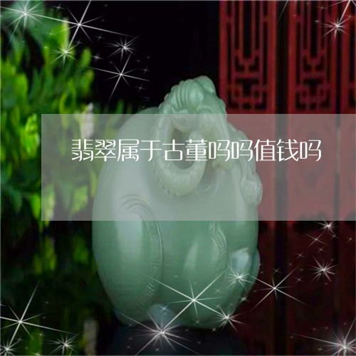 翡翠属于古董吗吗值钱吗/2023051340502