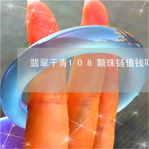 翡翠干青108颗珠链值钱吗/2023112582728