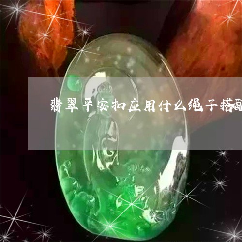 翡翠平安扣应用什么绳子搭配/2023081287492