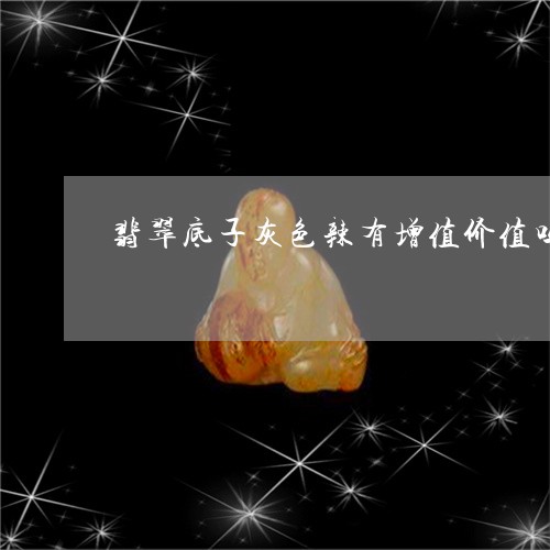 翡翠底子灰色辣有增值价值吗/2023081240372