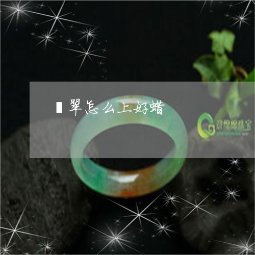 翡翠怎么上好蜡/2023061490482