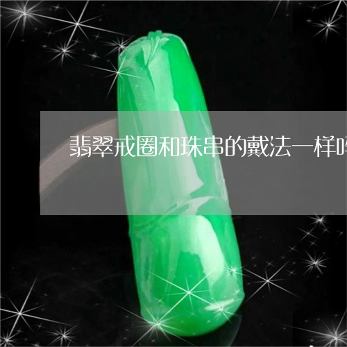 翡翠戒圈和珠串的戴法一样吗/2023112403047