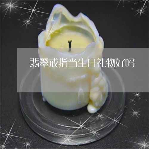 翡翠戒指当生日礼物好吗/2023111433825