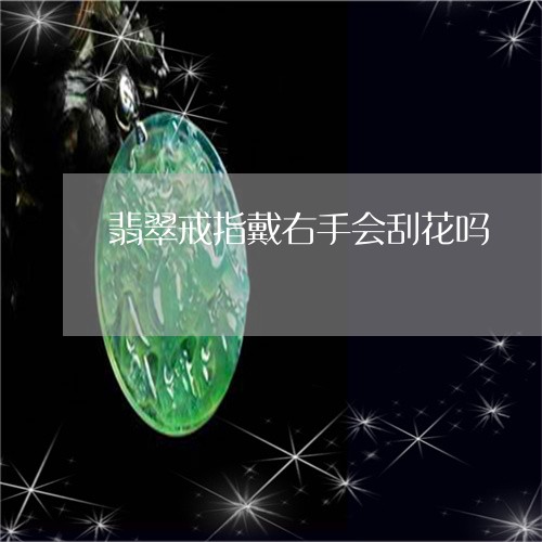 翡翠戒指戴右手会刮花吗/2023051277492