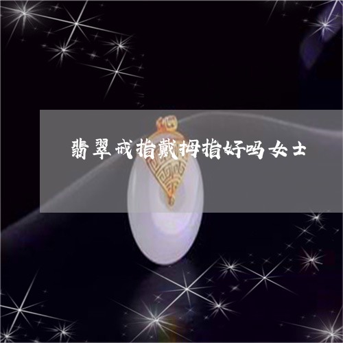 翡翠戒指戴拇指好吗女士/2023051217361