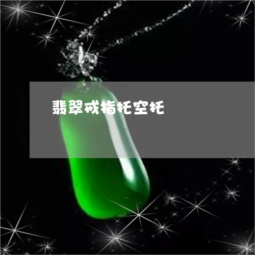 翡翠戒指托空托/2023061462847