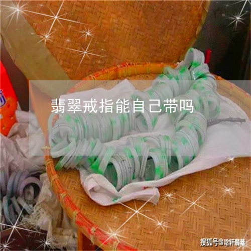 翡翠戒指能自己带吗/2023121928359