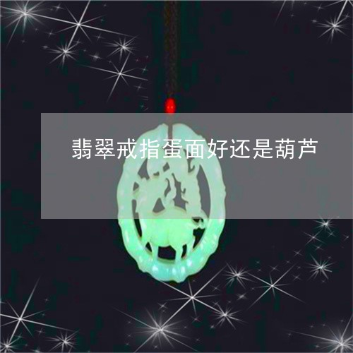 翡翠戒指蛋面好还是葫芦/2023051361603