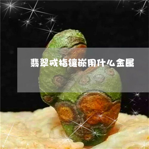 翡翠戒指镶嵌用什么金属/2023051331715