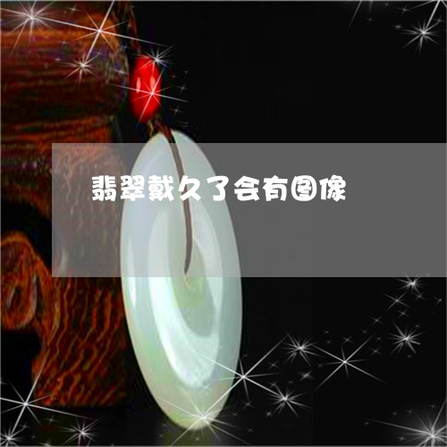 翡翠戴久了会有图像/2023121943947