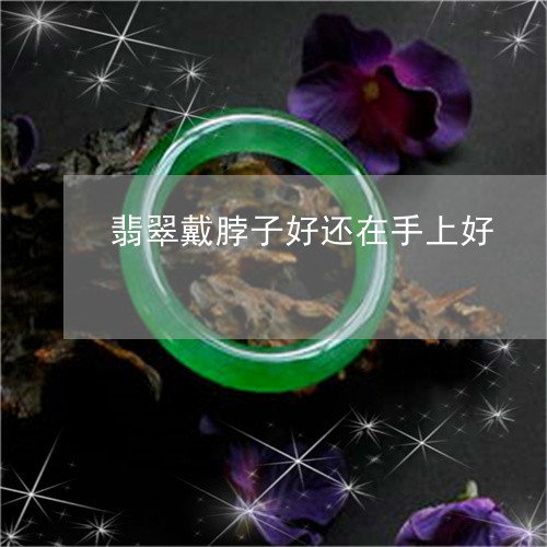 翡翠戴脖子好还在手上好/2023062071713