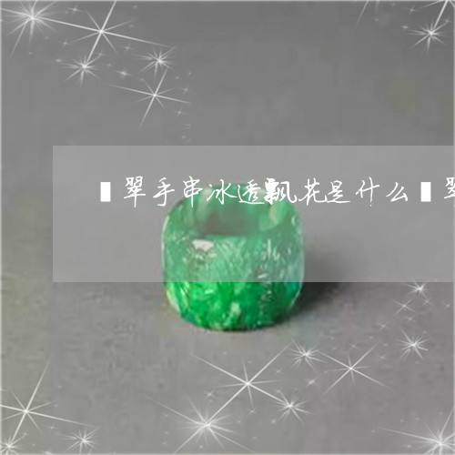 翡翠手串冰透飘花是什么翡翠/2023081152836