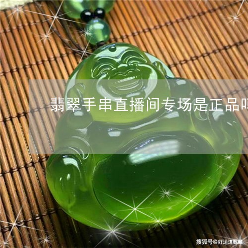 翡翠手串直播间专场是正品吗/2023112338350