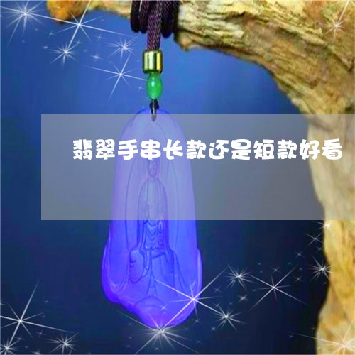 翡翠手串长款还是短款好看/2023082611947