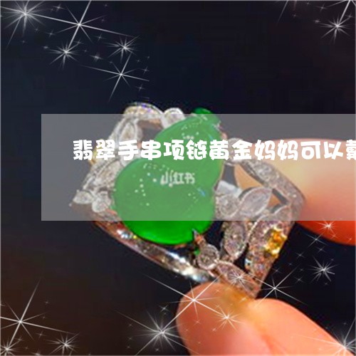 翡翠手串项链黄金妈妈可以戴吗/2023120401571