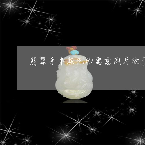 翡翠手串颜色的寓意图片欣赏/2023120362713