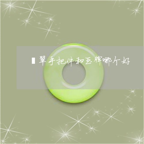 翡翠手把件和玉牌哪个好/2023051131717