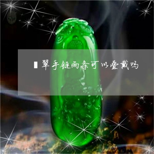 翡翠手链两条可以叠戴吗/2023051034926