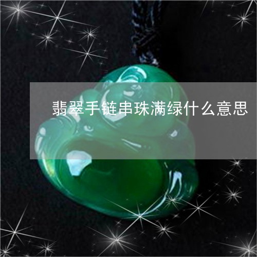 翡翠手链串珠满绿什么意思/2023062702594