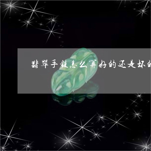 翡翠手链怎么算好的还是坏的/2023092901702