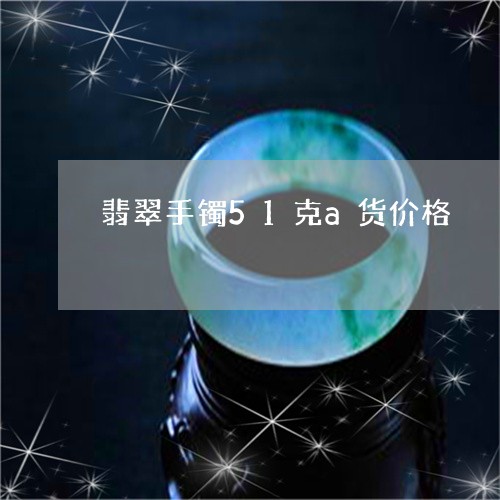 翡翠手镯51克a货价格/2023051091716