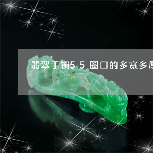 翡翠手镯55圈口的多宽多厚好/2023100754706