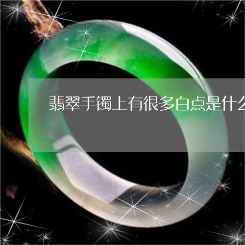 翡翠手镯上有很多白点是什么/2023092906049