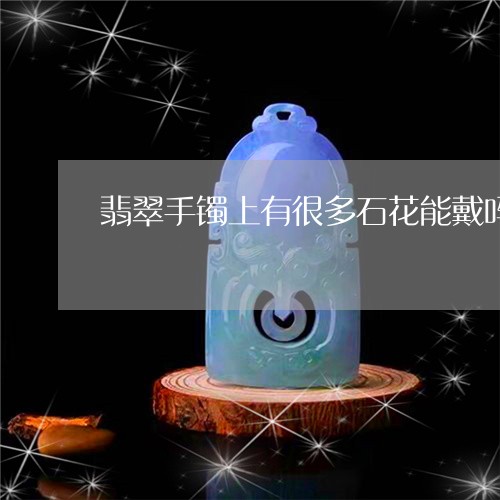 翡翠手镯上有很多石花能戴吗/2023092918582