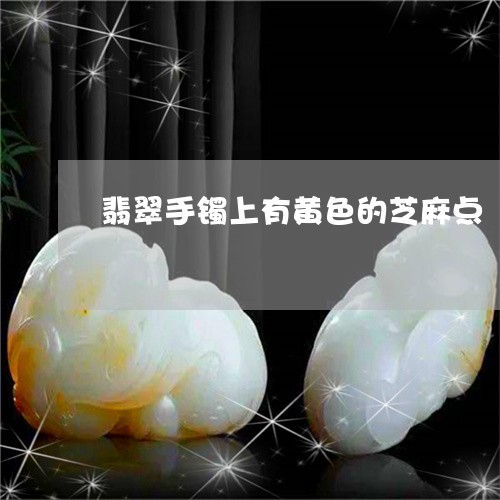 翡翠手镯上有黄色的芝麻点/2023072275936