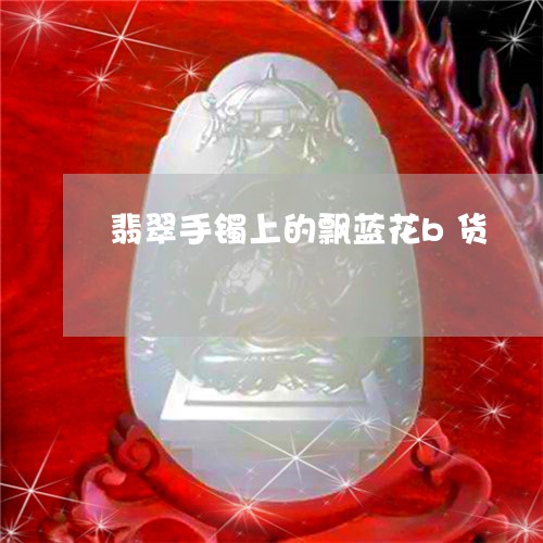 翡翠手镯上的飘蓝花b货/2023102567282