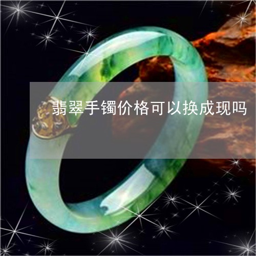 翡翠手镯价格可以换成现吗/2023072222692