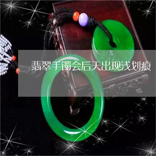 翡翠手镯会后天出现浅划痕/2023072234138