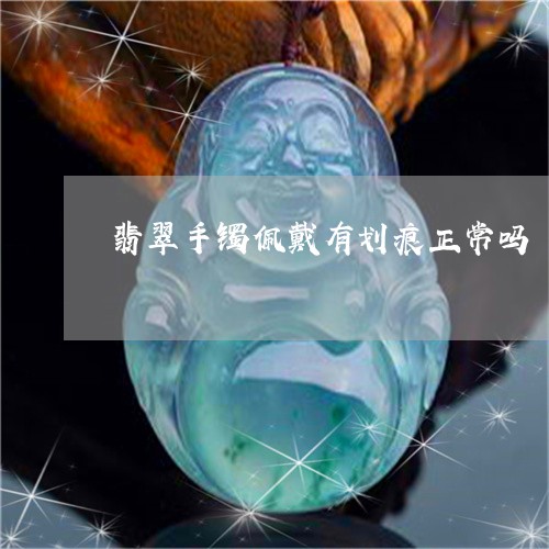 翡翠手镯佩戴有划痕正常吗/2023082464725