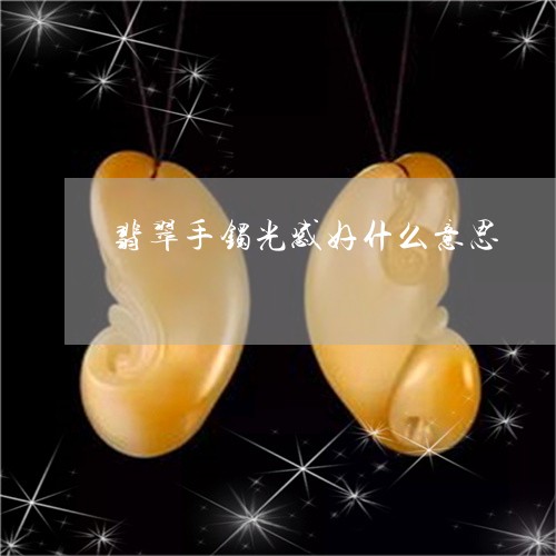 翡翠手镯光感好什么意思/2023051189272