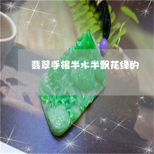 翡翠手镯半水半飘花绿的/2023051173615