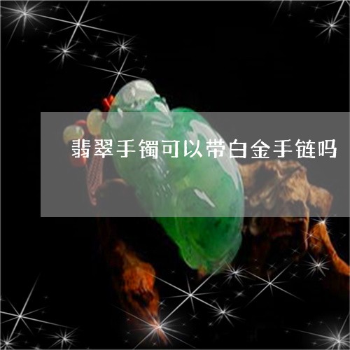 翡翠手镯可以带白金手链吗/2023072308573