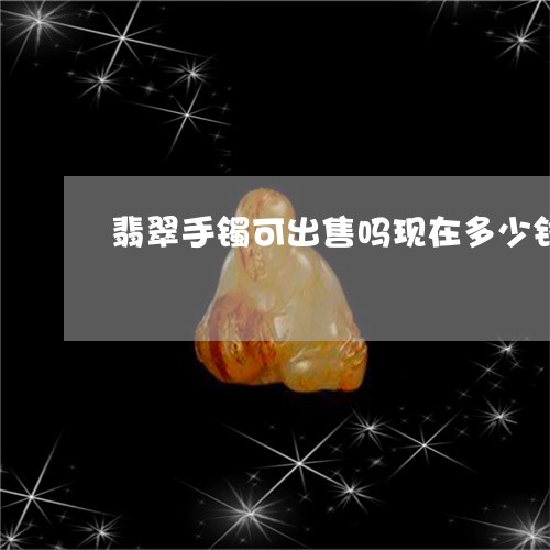 翡翠手镯可出售吗现在多少钱/2023081120481