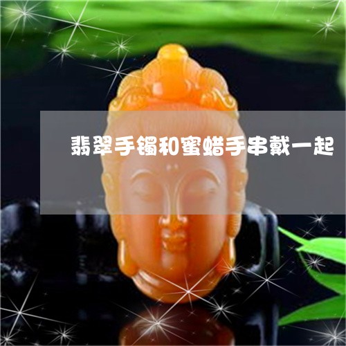 翡翠手镯和蜜蜡手串戴一起/2023082575949