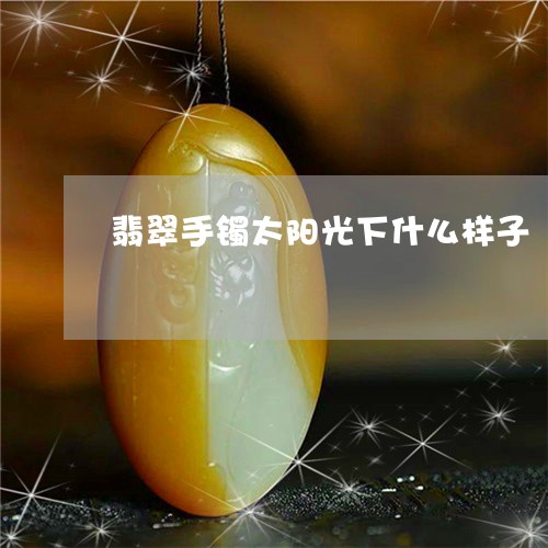 翡翠手镯太阳光下什么样子/2023072261716