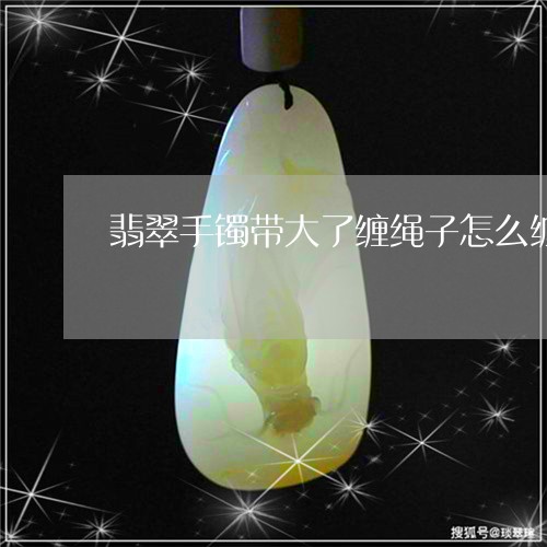 翡翠手镯带大了缠绳子怎么缠/2023092933815