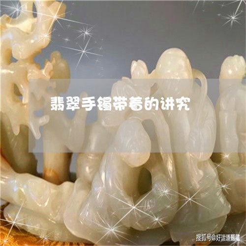 翡翠手镯带着的讲究/2023121774043