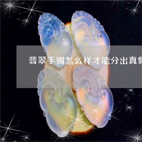 翡翠手镯怎么样才能分出真假/2023112363715