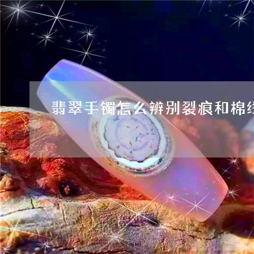 翡翠手镯怎么辨别裂痕和棉线/2023092937460