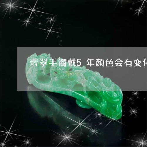 翡翠手镯戴5年颜色会有变化吗/2023100788058