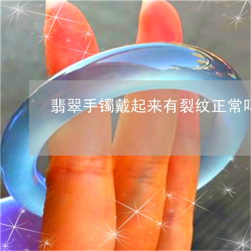 翡翠手镯戴起来有裂纹正常吗/2023081122817