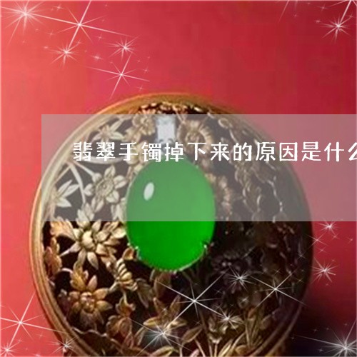 翡翠手镯掉下来的原因是什么/2023081130835