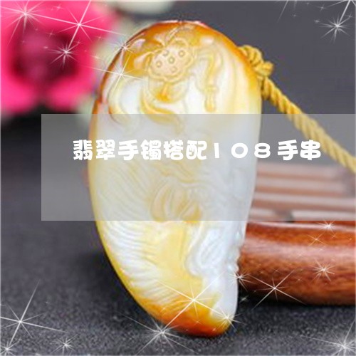 翡翠手镯搭配108手串/2023062241795